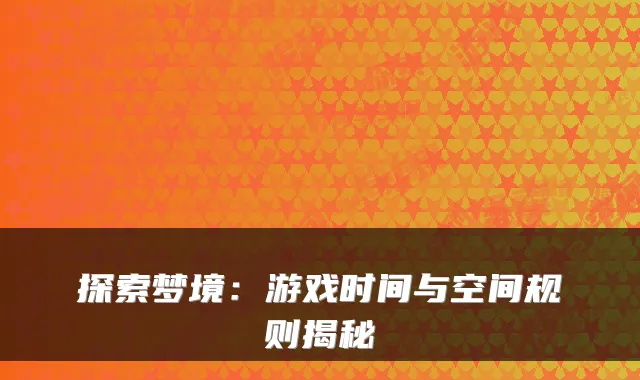 探索梦境：游戏时间与空间规则揭秘