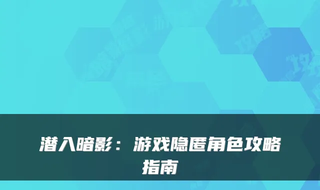 潜入暗影：游戏隐匿角色攻略指南