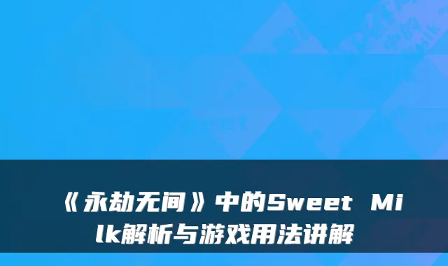 《永劫无间》中的Sweet Milk解析与游戏用法讲解