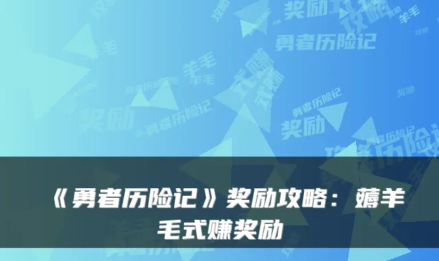 《勇者历险记》奖励攻略:薅羊毛式赚奖励