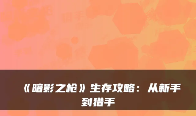 《暗影之枪》生存攻略:从新手到猎手