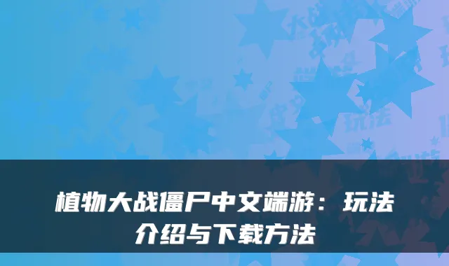 植物大战僵尸中文端游：玩法介绍与下载方法