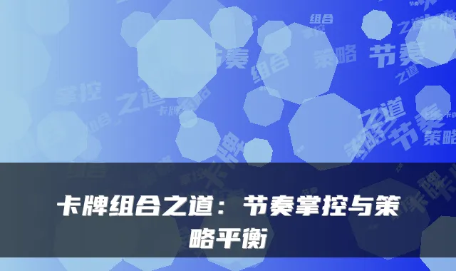 卡牌组合之道：节奏掌控与策略平衡