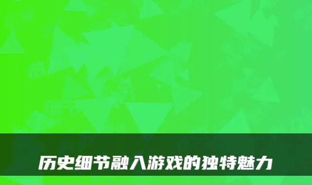 历史细节融入游戏的独特魅力