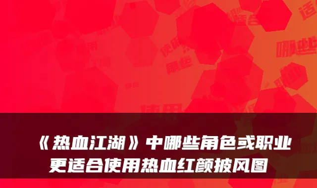 《热血江湖》中哪些角色或职业更适合使用热血红颜披风图
