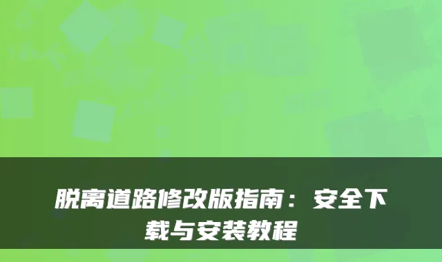 脱离道路修改版指南：安全下载与安装教程