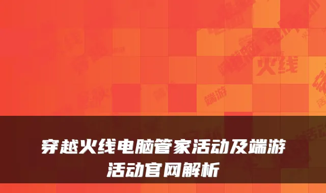 穿越火线电脑管家活动及端游活动官网解析
