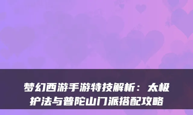 梦幻西游手游特技解析:太极护法与普陀山门派搭配攻略