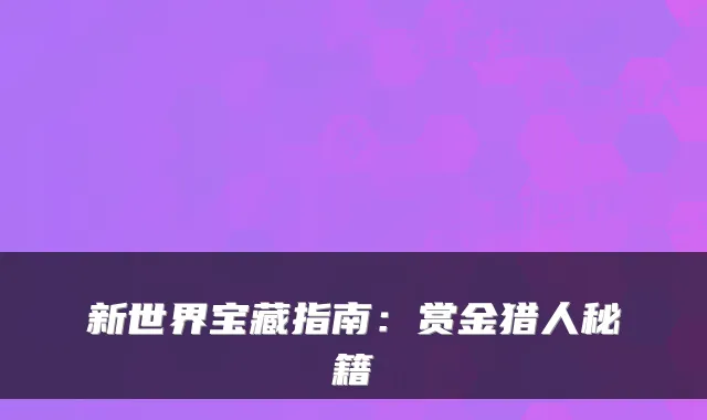 新世界宝藏指南：赏金猎人秘籍