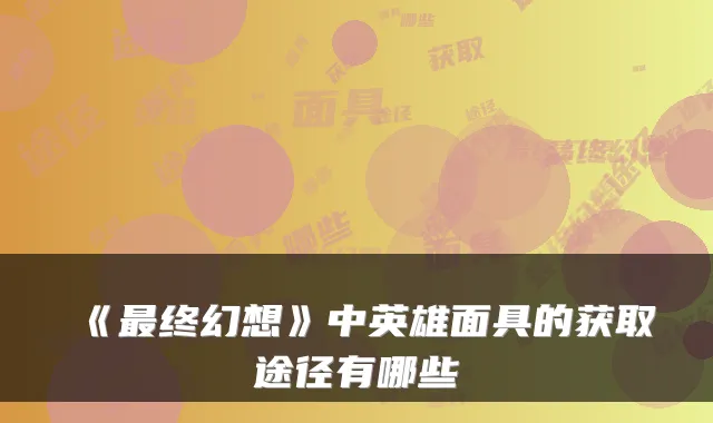 《终幻想》中英雄面具的获取途径有哪些