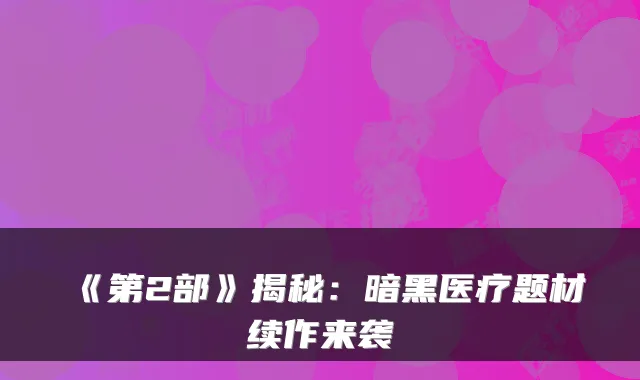 《第2部》揭秘：暗黑医疗题材续作来袭