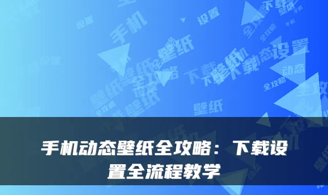 手机动态壁纸全攻略:下载设置全流程教学