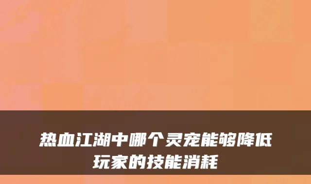 热血江湖中哪个灵宠能够降低玩家的技能消耗
