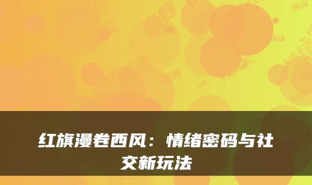 红旗漫卷西风：情绪密码与社交新玩法