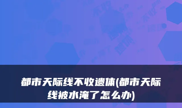 都市天际线不收遗体(都市天际线被水淹了怎么办)
