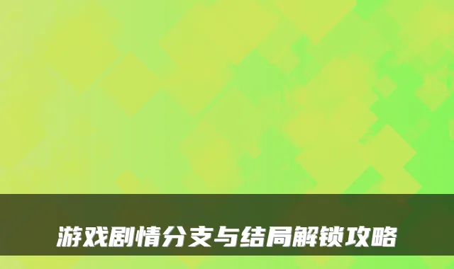 游戏剧情分支与结局解锁攻略