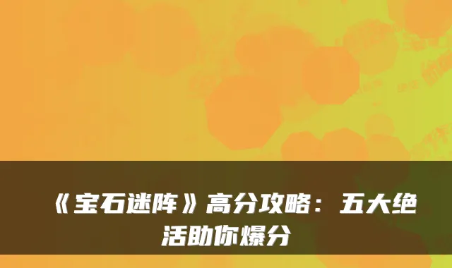 《宝石迷阵》高分攻略：五大绝活助你爆分