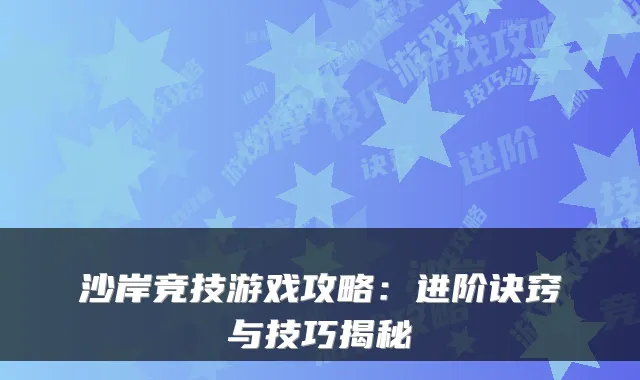 沙岸竞技游戏攻略：进阶诀窍与技巧揭秘