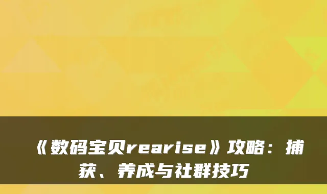 《数码宝贝rearise》攻略：捕获、养成与社群技巧