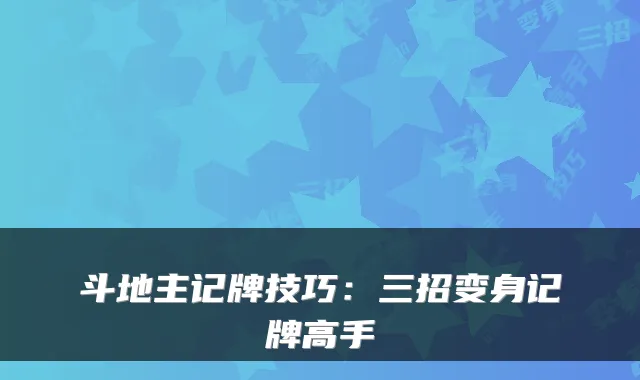 斗地主记牌技巧：三招变身记牌高手