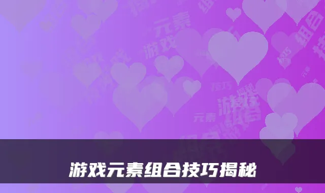 游戏元素组合技巧揭秘