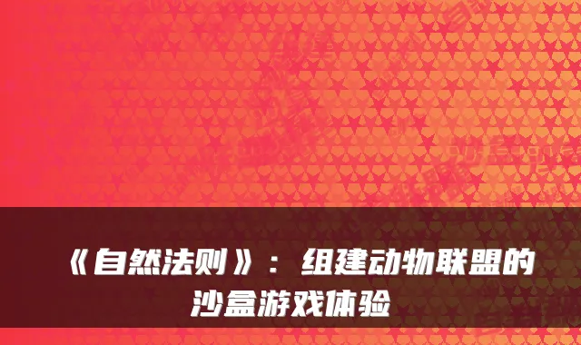 《自然法则》：组建动物联盟的沙盒游戏体验