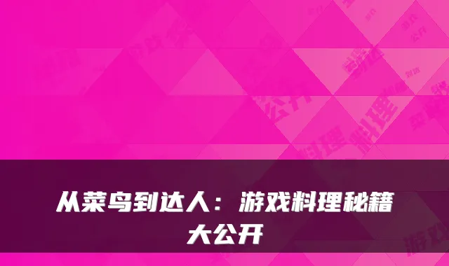 从菜鸟到达人:游戏料理秘籍大公开