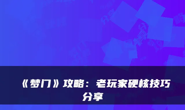 《梦门》攻略：老玩家硬核技巧分享