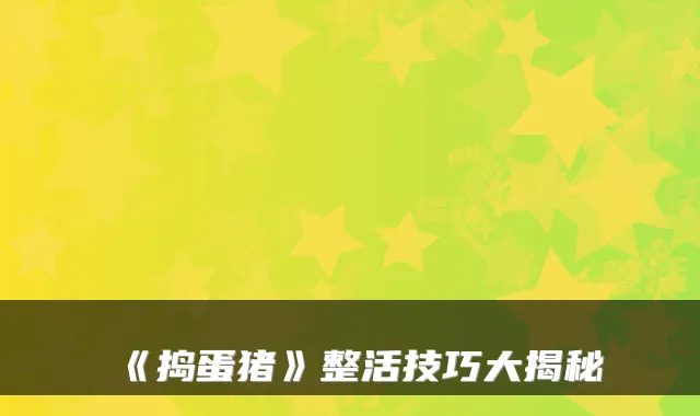 《捣蛋猪》整活技巧大揭秘