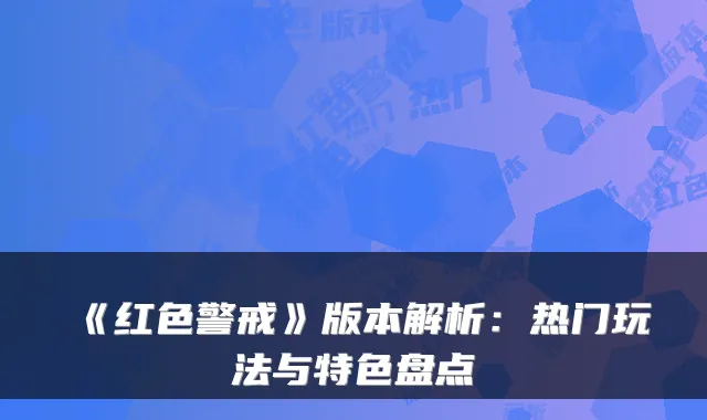 《红色警戒》版本解析：热门玩法与特色盘点