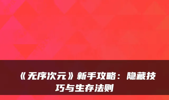 《无序次元》新手攻略:隐藏技巧与生存法则