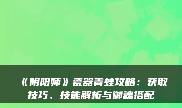 《阴阳师》瓷器青蛙攻略：获取技巧、技能解析与御魂搭配