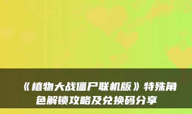 《植物大战僵尸联机版》特殊角色解锁攻略及兑换码分享