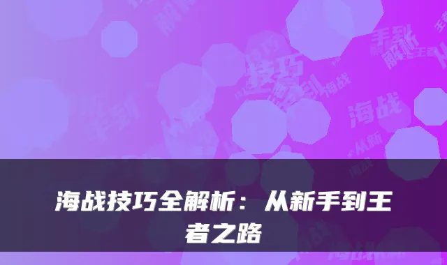 海战技巧全解析：从新手到王者之路