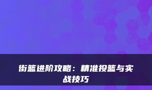 街篮进阶攻略:精准投篮与实战技巧
