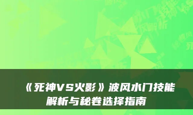 《死神VS火影》波风水门技能解析与秘卷选择指南