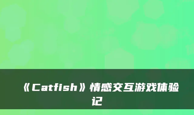 《Catfish》情感交互游戏体验记