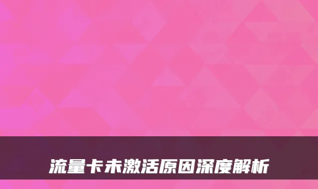 流量卡未激活原因深度解析