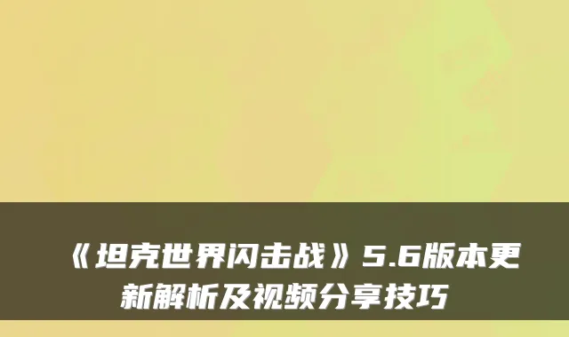 《坦克世界闪击战》5.6版本更新解析及视频分享技巧