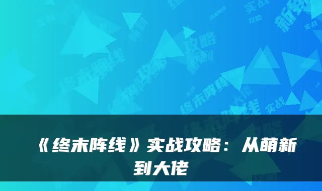 《终末阵线》实战攻略:从萌新到大佬