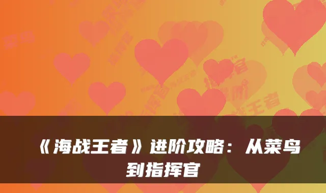 《海战王者》进阶攻略:从菜鸟到指挥官
