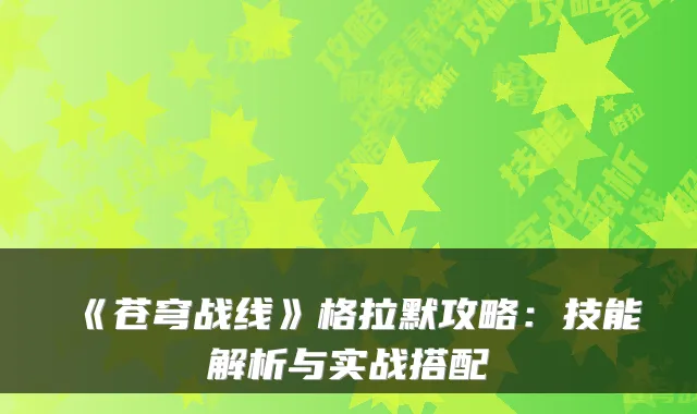 《苍穹战线》格拉默攻略：技能解析与实战搭配