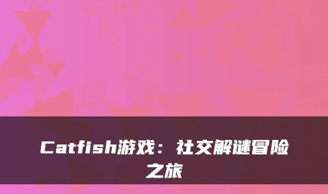 Catfish游戏：社交解谜冒险之旅