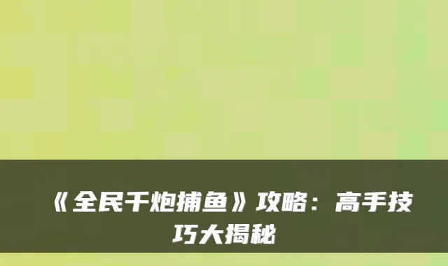 《全民千炮捕鱼》攻略：高手技巧大揭秘
