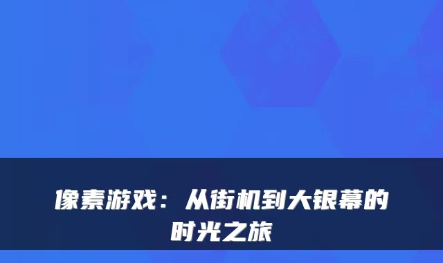 像素游戏：从街机到大银幕的时光之旅