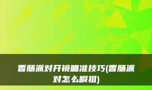香肠派对开镜瞄准技巧(香肠派对怎么瞬狙)