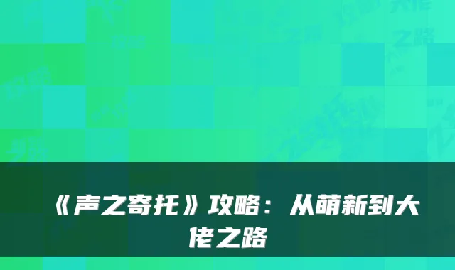 《声之寄托》攻略:从萌新到大佬之路