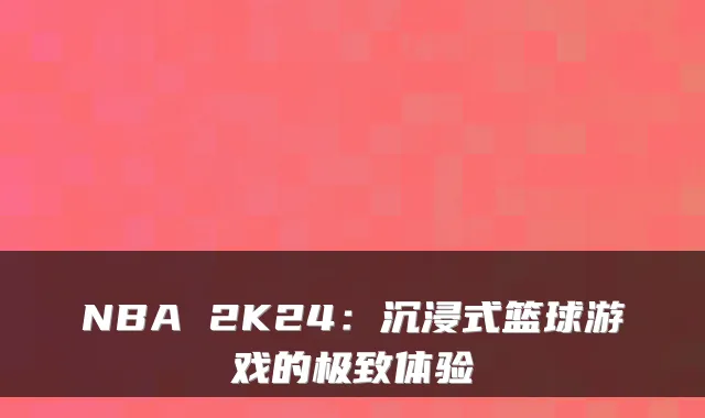 NBA 2K24:沉浸式篮球游戏的体验