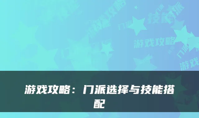 游戏攻略:门派选择与技能搭配
