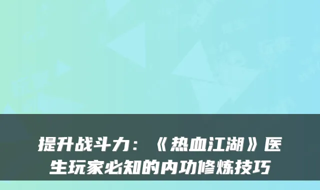 提升战斗力:《热血江湖》医生玩家必知的内功修炼技巧
